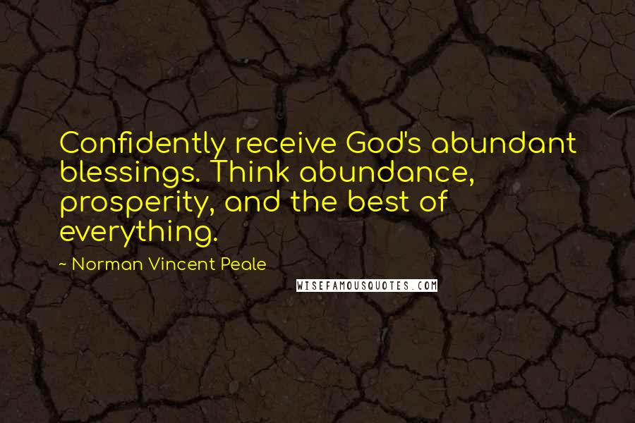 Norman Vincent Peale Quotes: Confidently receive God's abundant blessings. Think abundance, prosperity, and the best of everything.