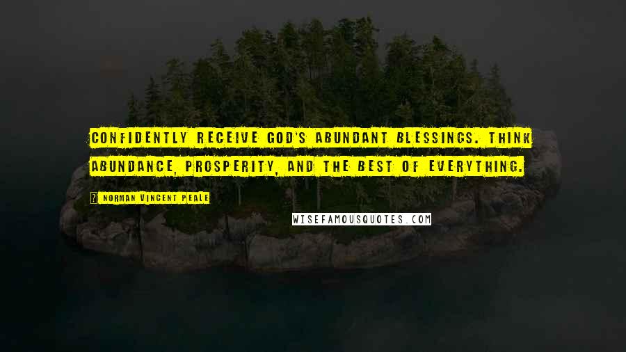 Norman Vincent Peale Quotes: Confidently receive God's abundant blessings. Think abundance, prosperity, and the best of everything.