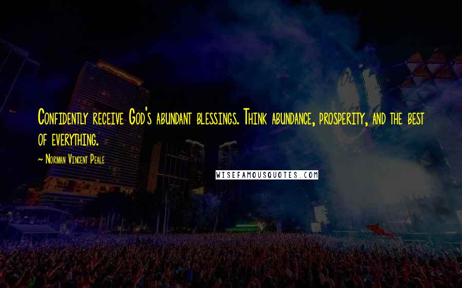 Norman Vincent Peale Quotes: Confidently receive God's abundant blessings. Think abundance, prosperity, and the best of everything.