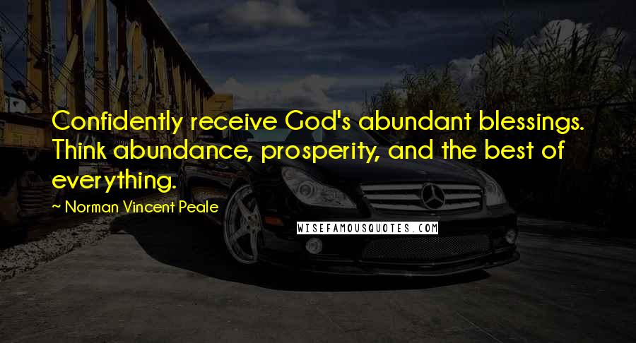 Norman Vincent Peale Quotes: Confidently receive God's abundant blessings. Think abundance, prosperity, and the best of everything.