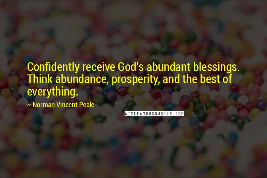 Norman Vincent Peale Quotes: Confidently receive God's abundant blessings. Think abundance, prosperity, and the best of everything.