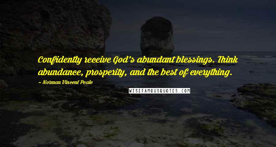 Norman Vincent Peale Quotes: Confidently receive God's abundant blessings. Think abundance, prosperity, and the best of everything.