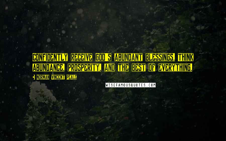 Norman Vincent Peale Quotes: Confidently receive God's abundant blessings. Think abundance, prosperity, and the best of everything.