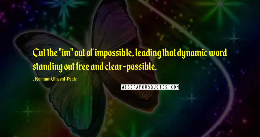 Norman Vincent Peale Quotes: Cut the "im" out of impossible, leading that dynamic word standing out free and clear-possible.