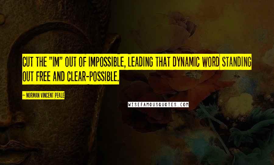 Norman Vincent Peale Quotes: Cut the "im" out of impossible, leading that dynamic word standing out free and clear-possible.