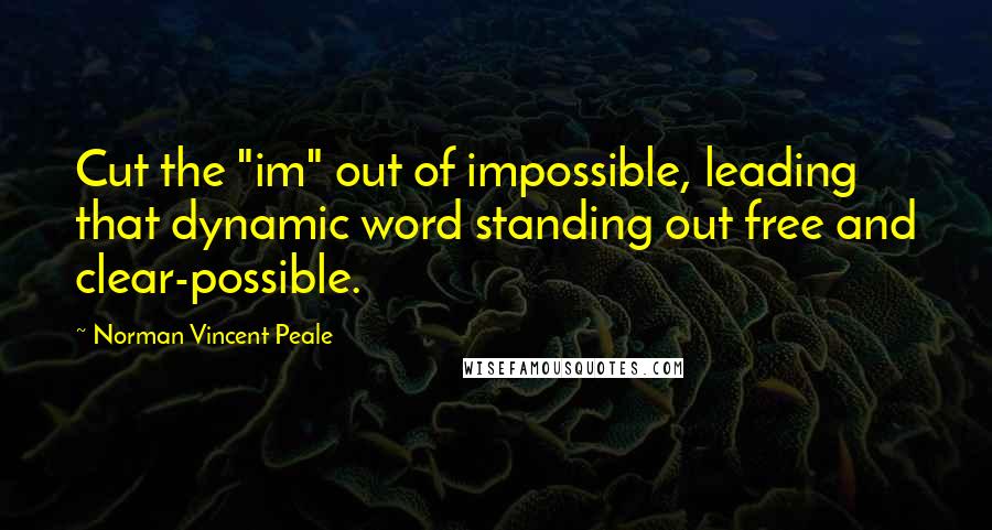 Norman Vincent Peale Quotes: Cut the "im" out of impossible, leading that dynamic word standing out free and clear-possible.