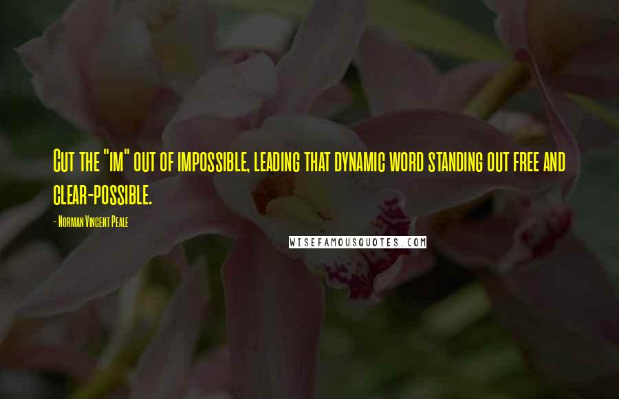 Norman Vincent Peale Quotes: Cut the "im" out of impossible, leading that dynamic word standing out free and clear-possible.