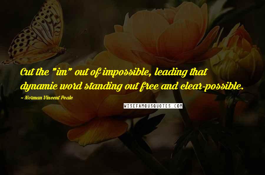 Norman Vincent Peale Quotes: Cut the "im" out of impossible, leading that dynamic word standing out free and clear-possible.