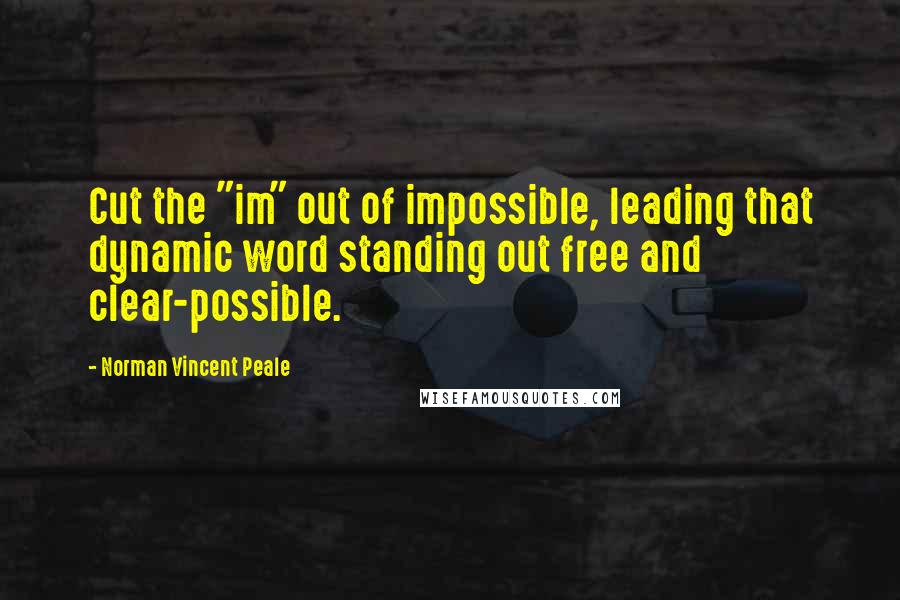 Norman Vincent Peale Quotes: Cut the "im" out of impossible, leading that dynamic word standing out free and clear-possible.