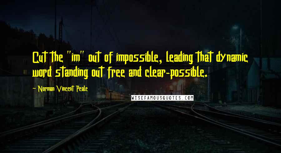 Norman Vincent Peale Quotes: Cut the "im" out of impossible, leading that dynamic word standing out free and clear-possible.