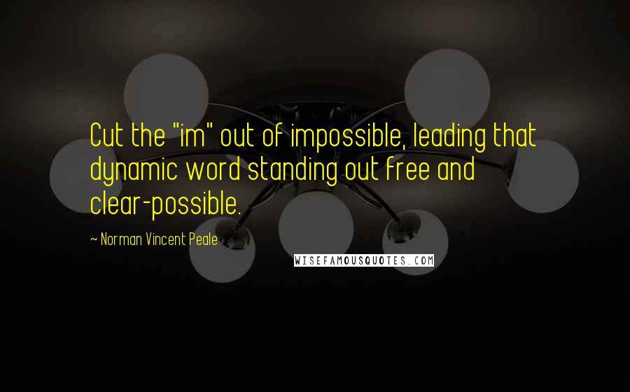 Norman Vincent Peale Quotes: Cut the "im" out of impossible, leading that dynamic word standing out free and clear-possible.