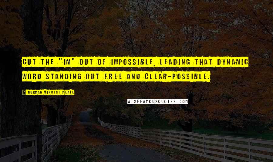 Norman Vincent Peale Quotes: Cut the "im" out of impossible, leading that dynamic word standing out free and clear-possible.