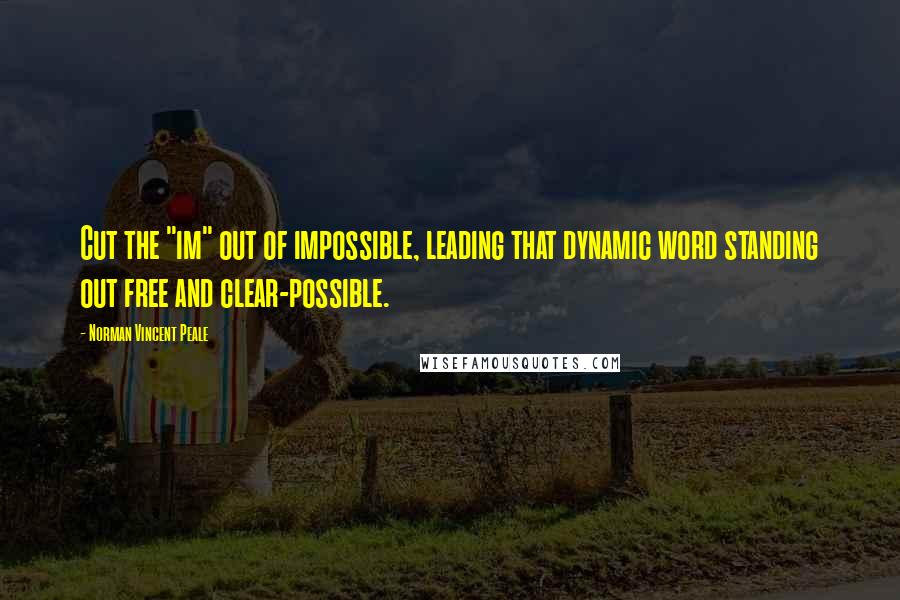 Norman Vincent Peale Quotes: Cut the "im" out of impossible, leading that dynamic word standing out free and clear-possible.