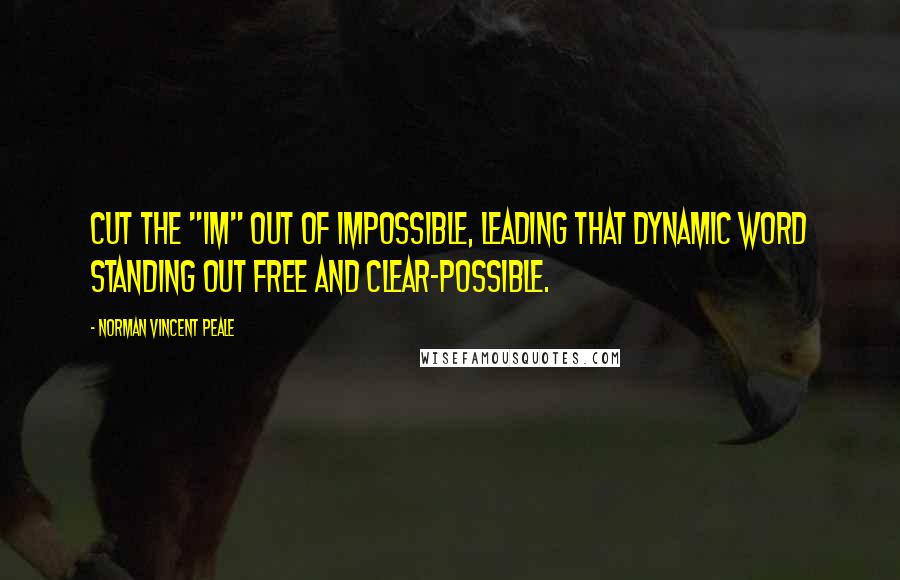 Norman Vincent Peale Quotes: Cut the "im" out of impossible, leading that dynamic word standing out free and clear-possible.