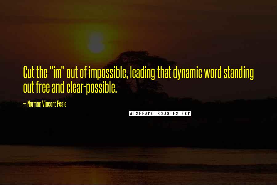 Norman Vincent Peale Quotes: Cut the "im" out of impossible, leading that dynamic word standing out free and clear-possible.