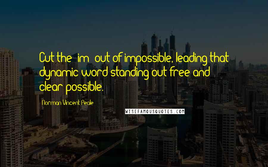 Norman Vincent Peale Quotes: Cut the "im" out of impossible, leading that dynamic word standing out free and clear-possible.