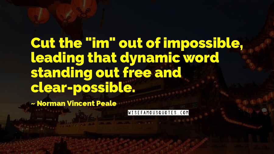 Norman Vincent Peale Quotes: Cut the "im" out of impossible, leading that dynamic word standing out free and clear-possible.