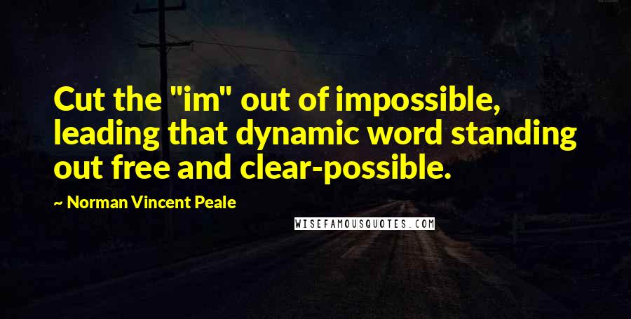 Norman Vincent Peale Quotes: Cut the "im" out of impossible, leading that dynamic word standing out free and clear-possible.