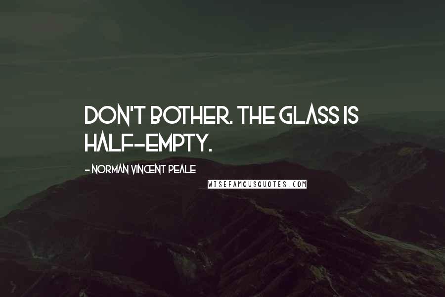 Norman Vincent Peale Quotes: Don't bother. The glass is half-empty.