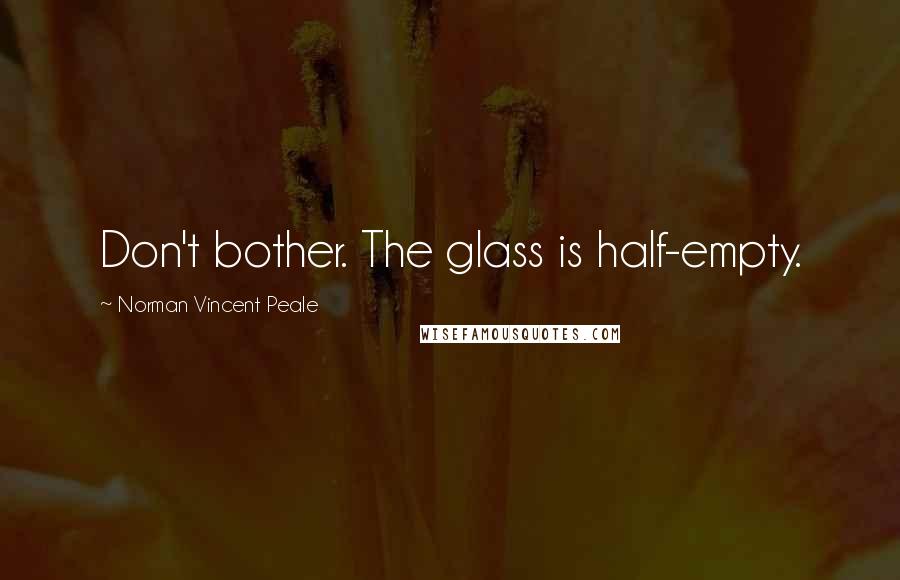 Norman Vincent Peale Quotes: Don't bother. The glass is half-empty.