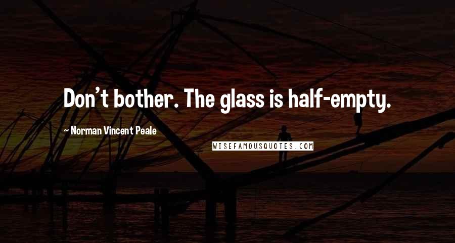 Norman Vincent Peale Quotes: Don't bother. The glass is half-empty.