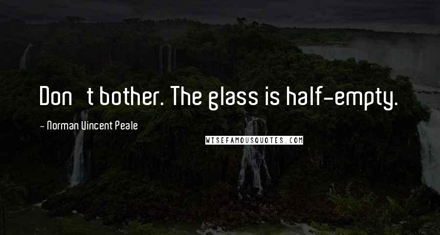 Norman Vincent Peale Quotes: Don't bother. The glass is half-empty.