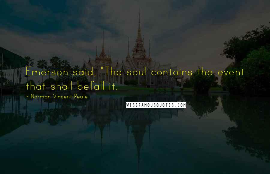 Norman Vincent Peale Quotes: Emerson said, "The soul contains the event that shall befall it.