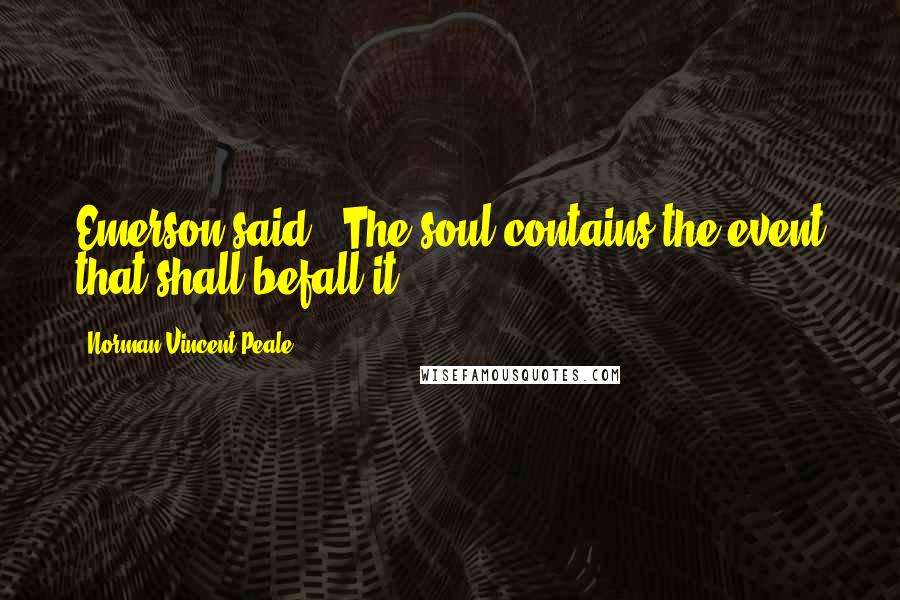 Norman Vincent Peale Quotes: Emerson said, "The soul contains the event that shall befall it.