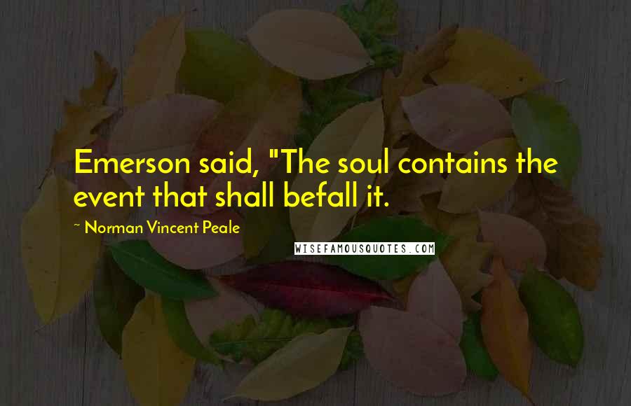 Norman Vincent Peale Quotes: Emerson said, "The soul contains the event that shall befall it.