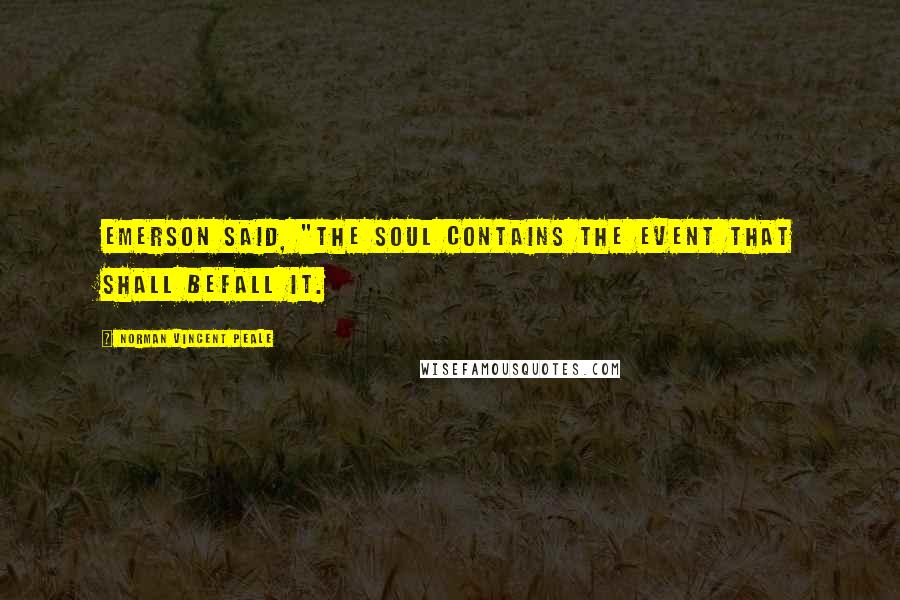 Norman Vincent Peale Quotes: Emerson said, "The soul contains the event that shall befall it.