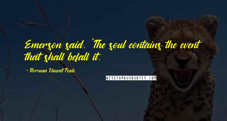 Norman Vincent Peale Quotes: Emerson said, "The soul contains the event that shall befall it.