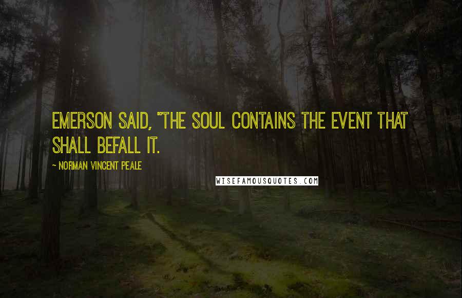 Norman Vincent Peale Quotes: Emerson said, "The soul contains the event that shall befall it.