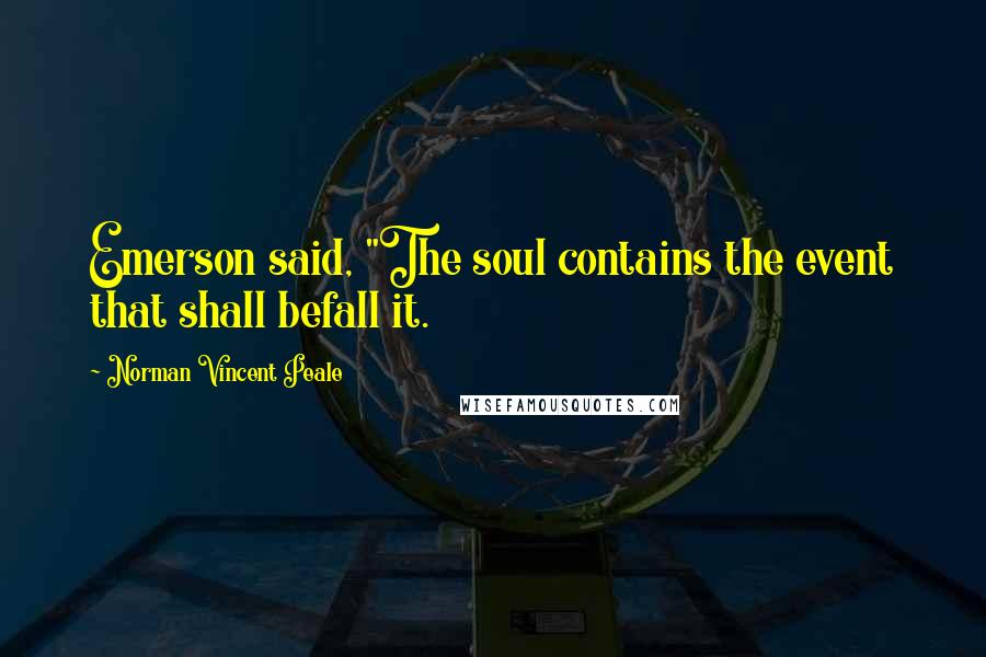 Norman Vincent Peale Quotes: Emerson said, "The soul contains the event that shall befall it.