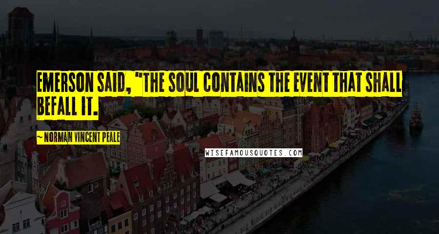 Norman Vincent Peale Quotes: Emerson said, "The soul contains the event that shall befall it.