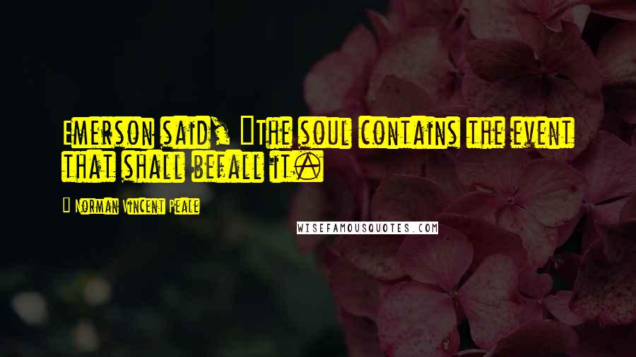 Norman Vincent Peale Quotes: Emerson said, "The soul contains the event that shall befall it.