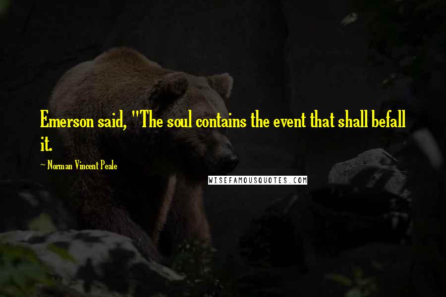 Norman Vincent Peale Quotes: Emerson said, "The soul contains the event that shall befall it.