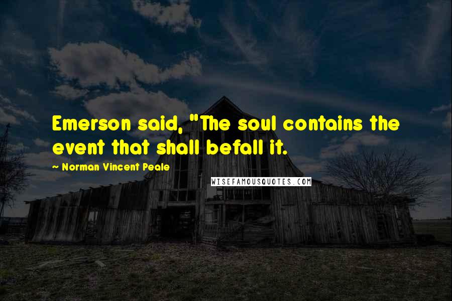 Norman Vincent Peale Quotes: Emerson said, "The soul contains the event that shall befall it.