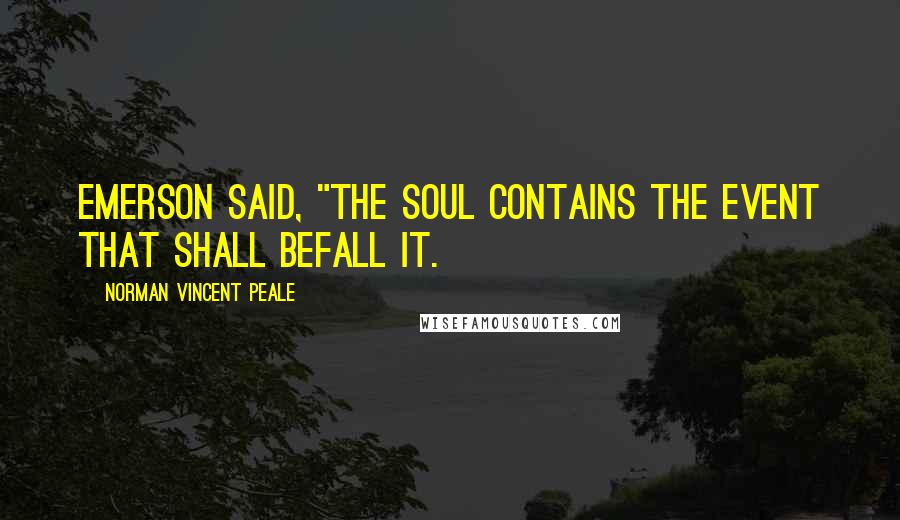 Norman Vincent Peale Quotes: Emerson said, "The soul contains the event that shall befall it.