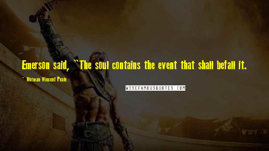 Norman Vincent Peale Quotes: Emerson said, "The soul contains the event that shall befall it.