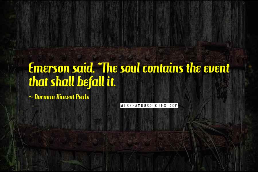 Norman Vincent Peale Quotes: Emerson said, "The soul contains the event that shall befall it.