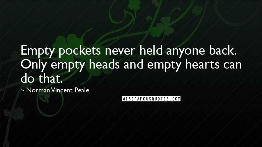 Norman Vincent Peale Quotes: Empty pockets never held anyone back. Only empty heads and empty hearts can do that.