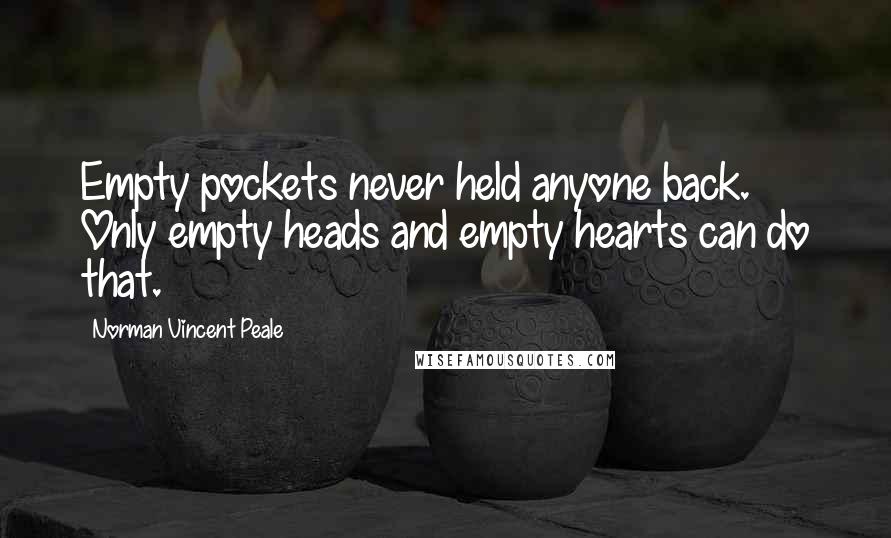 Norman Vincent Peale Quotes: Empty pockets never held anyone back. Only empty heads and empty hearts can do that.