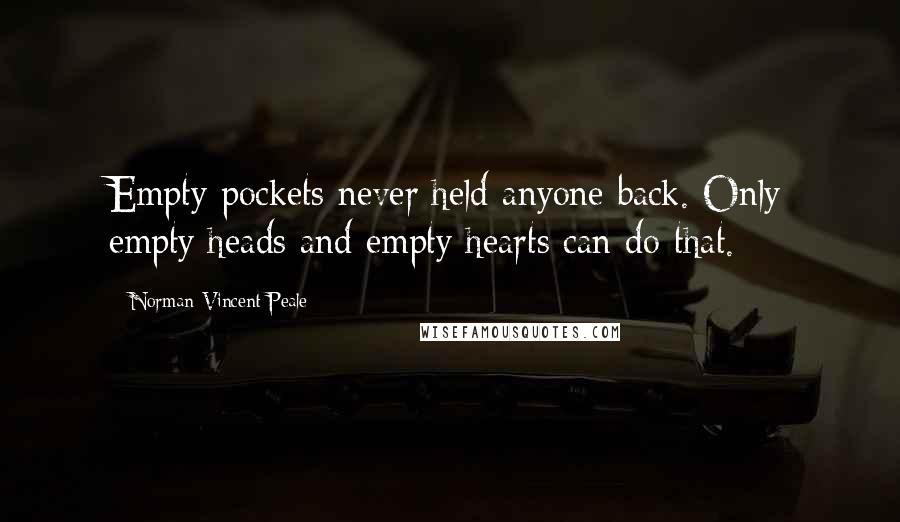 Norman Vincent Peale Quotes: Empty pockets never held anyone back. Only empty heads and empty hearts can do that.