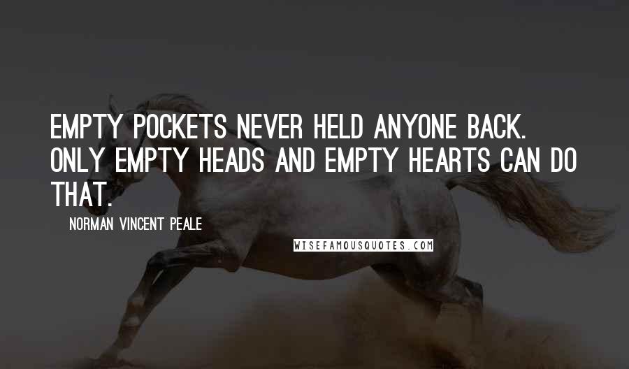 Norman Vincent Peale Quotes: Empty pockets never held anyone back. Only empty heads and empty hearts can do that.