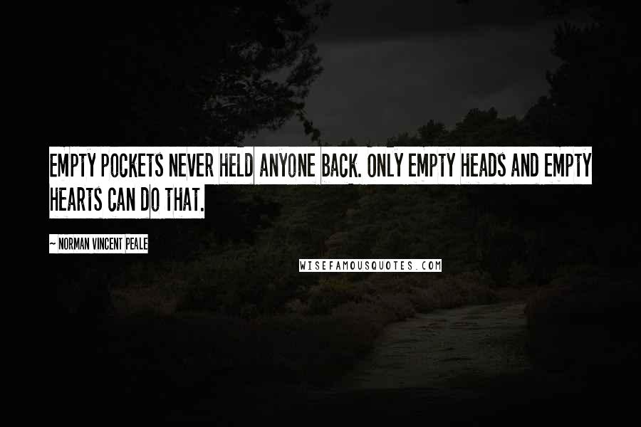 Norman Vincent Peale Quotes: Empty pockets never held anyone back. Only empty heads and empty hearts can do that.