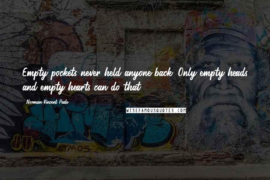 Norman Vincent Peale Quotes: Empty pockets never held anyone back. Only empty heads and empty hearts can do that.