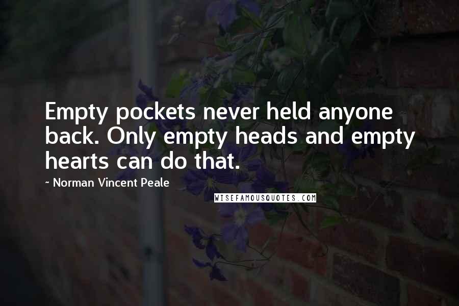 Norman Vincent Peale Quotes: Empty pockets never held anyone back. Only empty heads and empty hearts can do that.