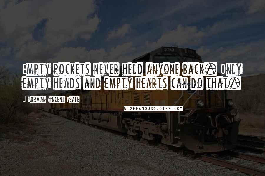 Norman Vincent Peale Quotes: Empty pockets never held anyone back. Only empty heads and empty hearts can do that.