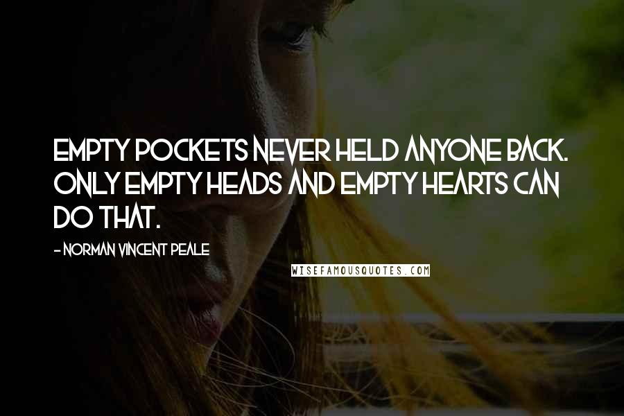 Norman Vincent Peale Quotes: Empty pockets never held anyone back. Only empty heads and empty hearts can do that.