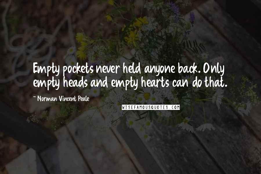 Norman Vincent Peale Quotes: Empty pockets never held anyone back. Only empty heads and empty hearts can do that.